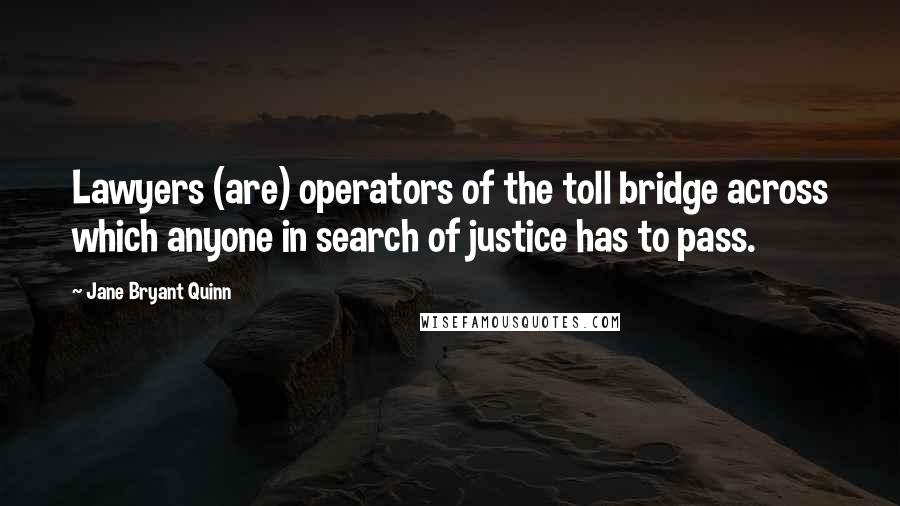 Jane Bryant Quinn Quotes: Lawyers (are) operators of the toll bridge across which anyone in search of justice has to pass.