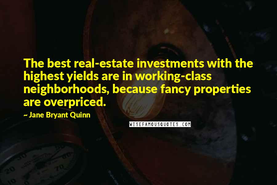 Jane Bryant Quinn Quotes: The best real-estate investments with the highest yields are in working-class neighborhoods, because fancy properties are overpriced.
