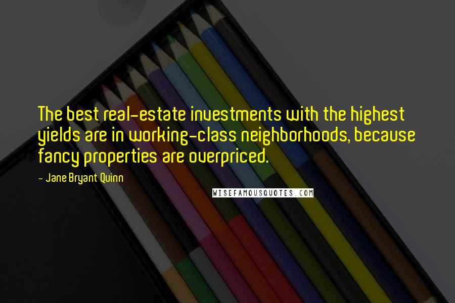 Jane Bryant Quinn Quotes: The best real-estate investments with the highest yields are in working-class neighborhoods, because fancy properties are overpriced.