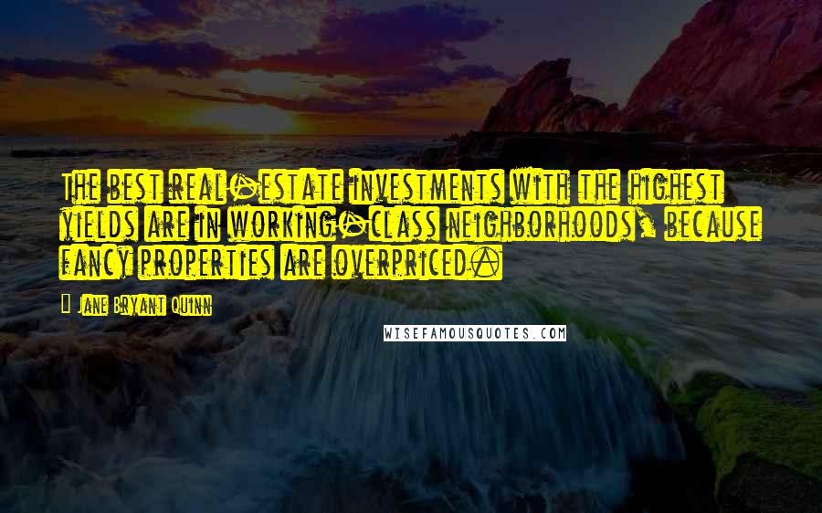 Jane Bryant Quinn Quotes: The best real-estate investments with the highest yields are in working-class neighborhoods, because fancy properties are overpriced.