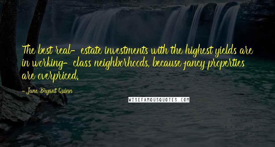 Jane Bryant Quinn Quotes: The best real-estate investments with the highest yields are in working-class neighborhoods, because fancy properties are overpriced.