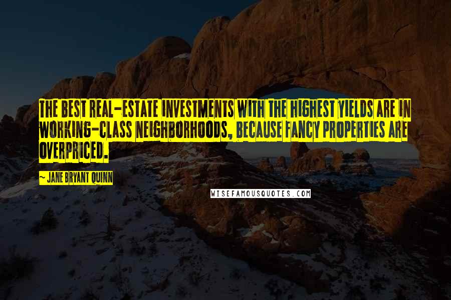 Jane Bryant Quinn Quotes: The best real-estate investments with the highest yields are in working-class neighborhoods, because fancy properties are overpriced.