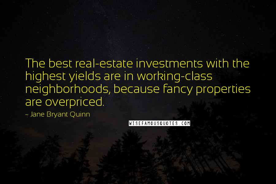 Jane Bryant Quinn Quotes: The best real-estate investments with the highest yields are in working-class neighborhoods, because fancy properties are overpriced.