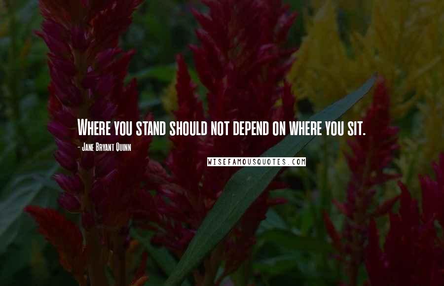 Jane Bryant Quinn Quotes: Where you stand should not depend on where you sit.