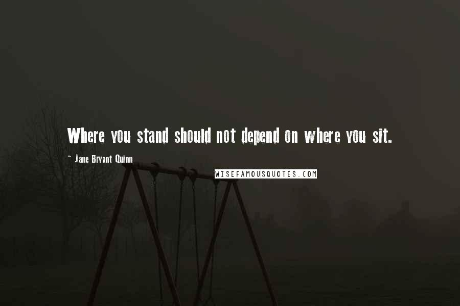 Jane Bryant Quinn Quotes: Where you stand should not depend on where you sit.