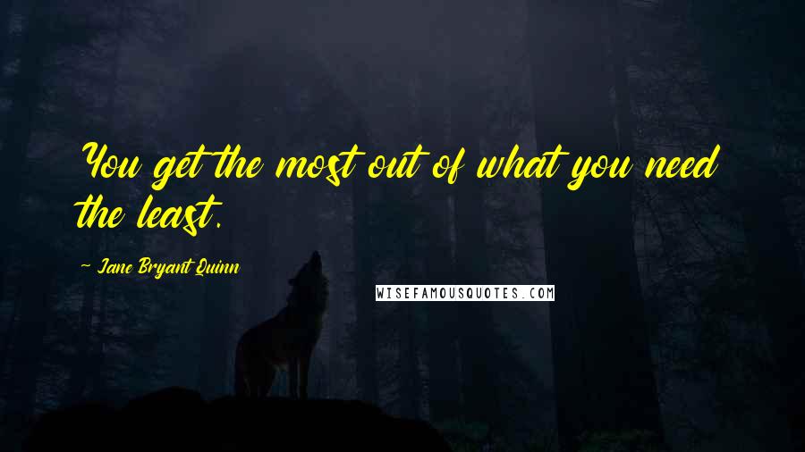 Jane Bryant Quinn Quotes: You get the most out of what you need the least.