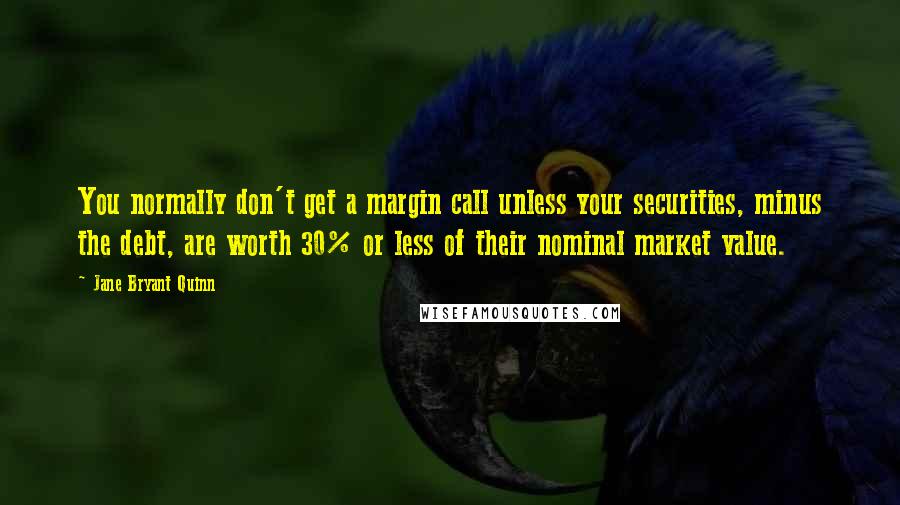 Jane Bryant Quinn Quotes: You normally don't get a margin call unless your securities, minus the debt, are worth 30% or less of their nominal market value.