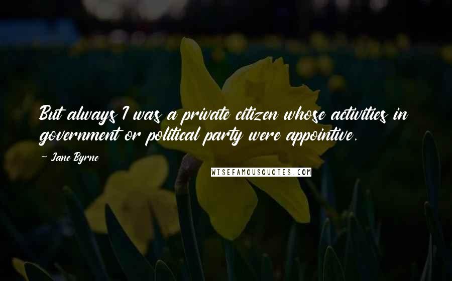 Jane Byrne Quotes: But always I was a private citizen whose activities in government or political party were appointive.