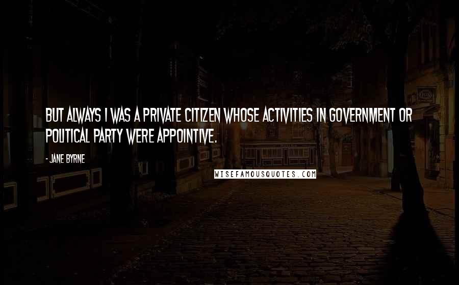 Jane Byrne Quotes: But always I was a private citizen whose activities in government or political party were appointive.