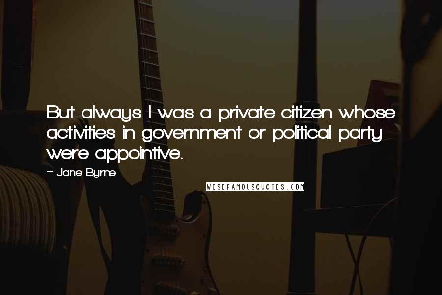 Jane Byrne Quotes: But always I was a private citizen whose activities in government or political party were appointive.