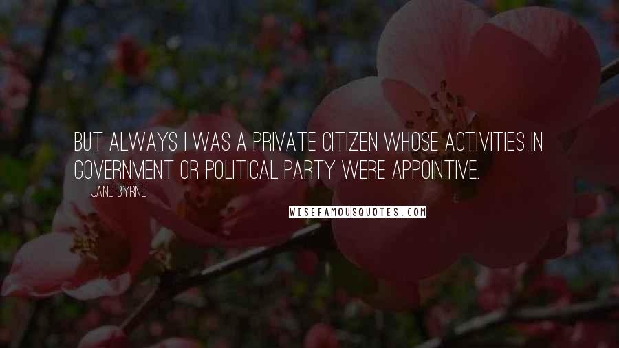 Jane Byrne Quotes: But always I was a private citizen whose activities in government or political party were appointive.