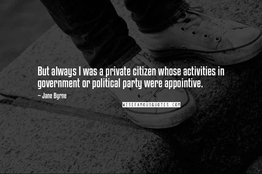 Jane Byrne Quotes: But always I was a private citizen whose activities in government or political party were appointive.