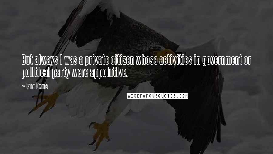 Jane Byrne Quotes: But always I was a private citizen whose activities in government or political party were appointive.