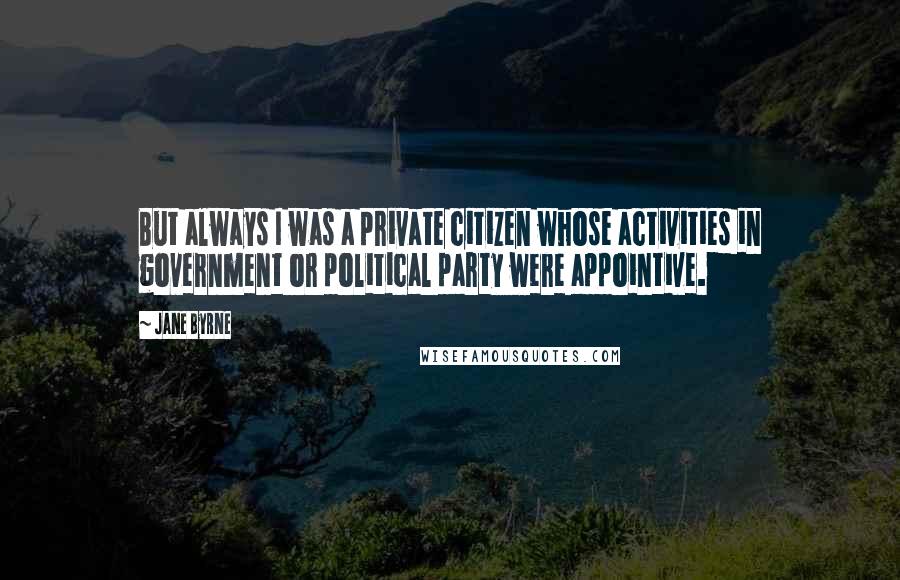 Jane Byrne Quotes: But always I was a private citizen whose activities in government or political party were appointive.