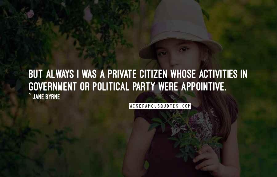 Jane Byrne Quotes: But always I was a private citizen whose activities in government or political party were appointive.