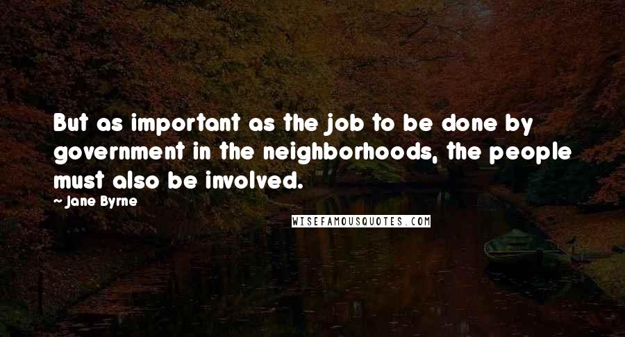 Jane Byrne Quotes: But as important as the job to be done by government in the neighborhoods, the people must also be involved.