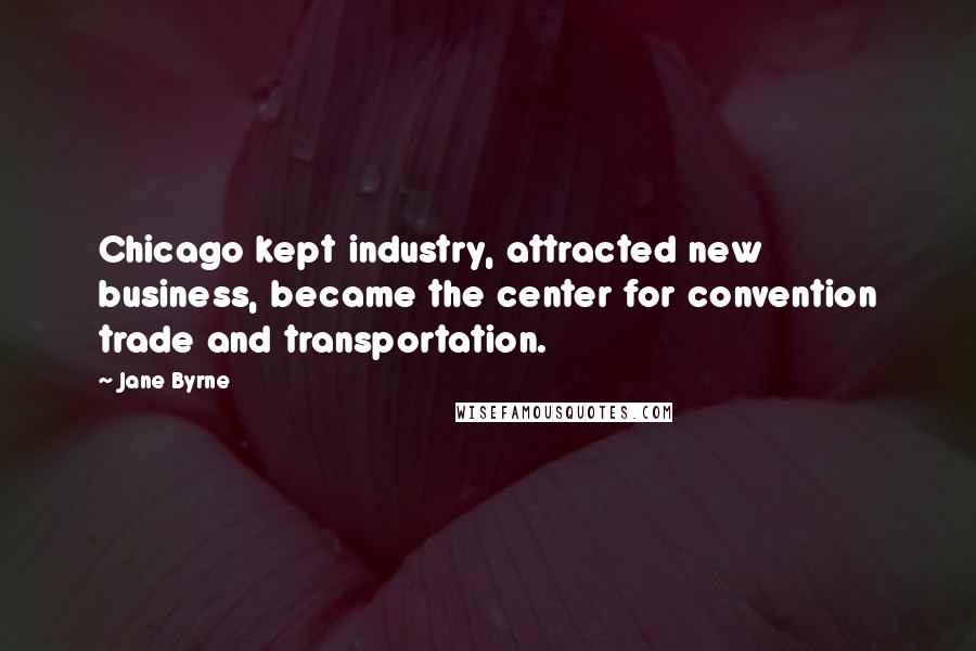 Jane Byrne Quotes: Chicago kept industry, attracted new business, became the center for convention trade and transportation.
