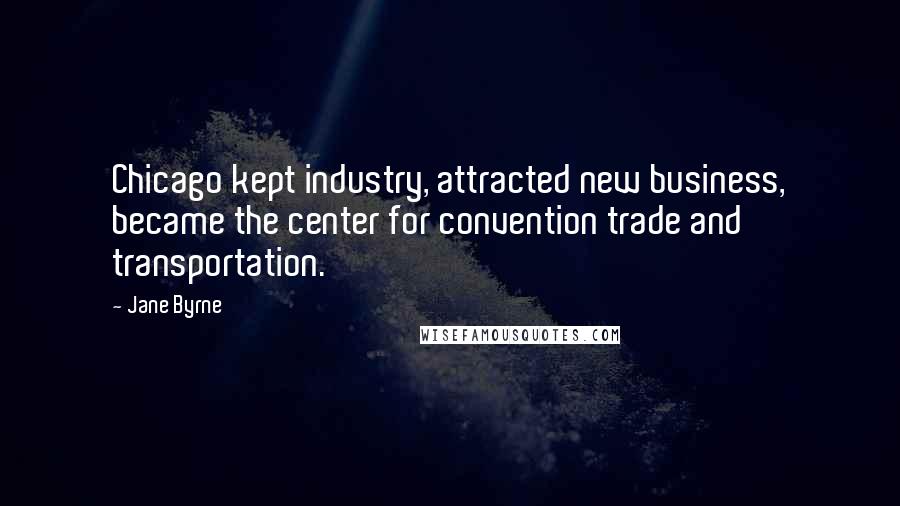 Jane Byrne Quotes: Chicago kept industry, attracted new business, became the center for convention trade and transportation.