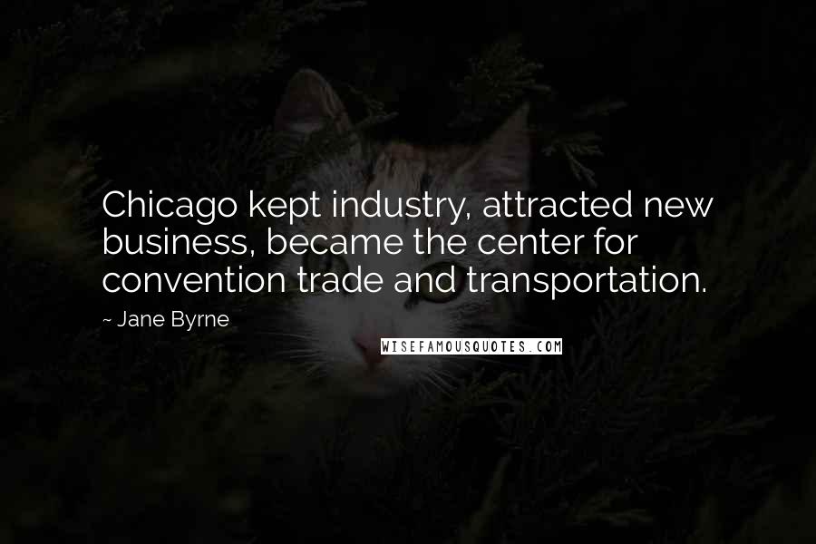 Jane Byrne Quotes: Chicago kept industry, attracted new business, became the center for convention trade and transportation.