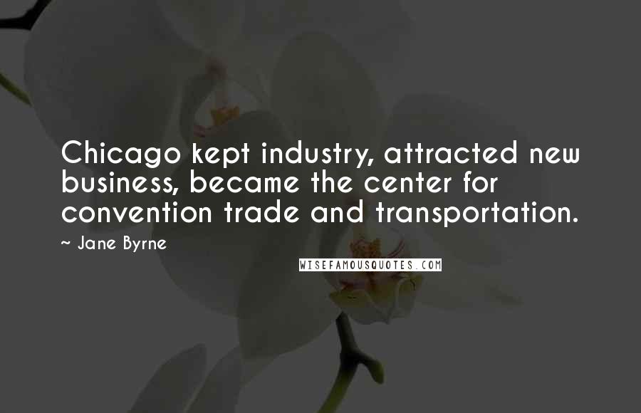 Jane Byrne Quotes: Chicago kept industry, attracted new business, became the center for convention trade and transportation.