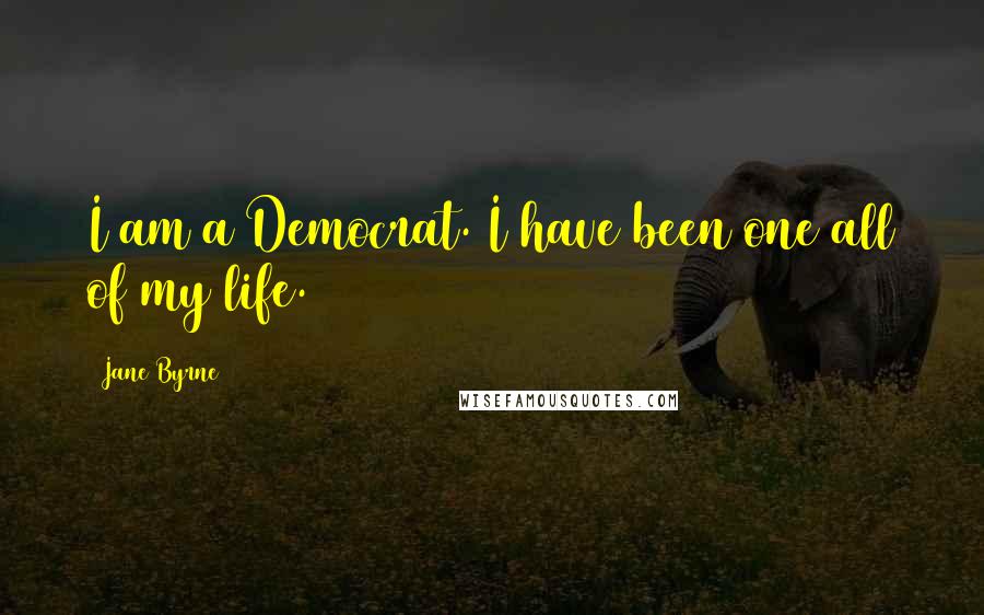 Jane Byrne Quotes: I am a Democrat. I have been one all of my life.