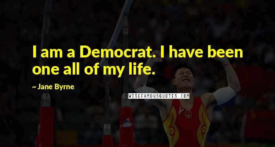 Jane Byrne Quotes: I am a Democrat. I have been one all of my life.