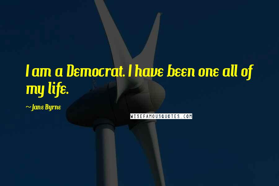 Jane Byrne Quotes: I am a Democrat. I have been one all of my life.