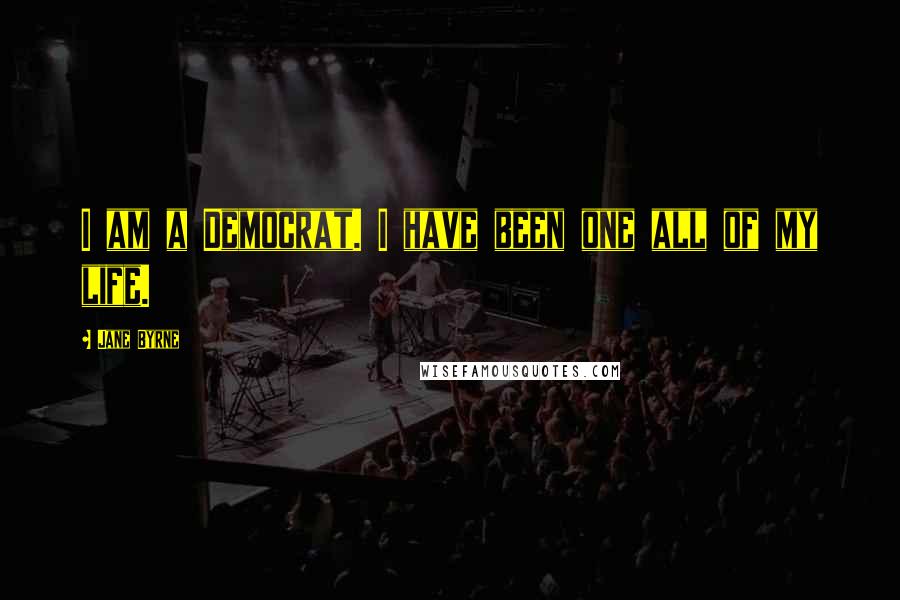 Jane Byrne Quotes: I am a Democrat. I have been one all of my life.
