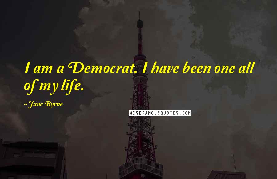 Jane Byrne Quotes: I am a Democrat. I have been one all of my life.