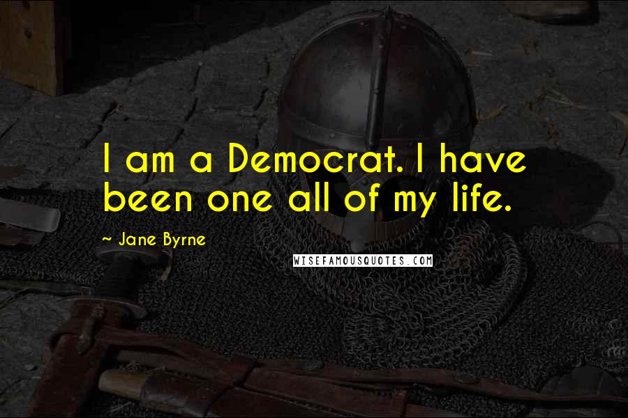 Jane Byrne Quotes: I am a Democrat. I have been one all of my life.