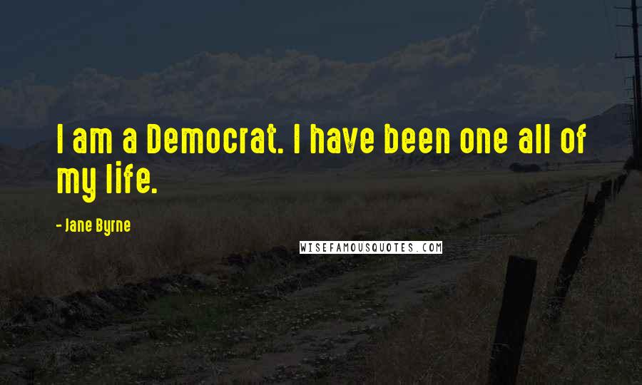 Jane Byrne Quotes: I am a Democrat. I have been one all of my life.