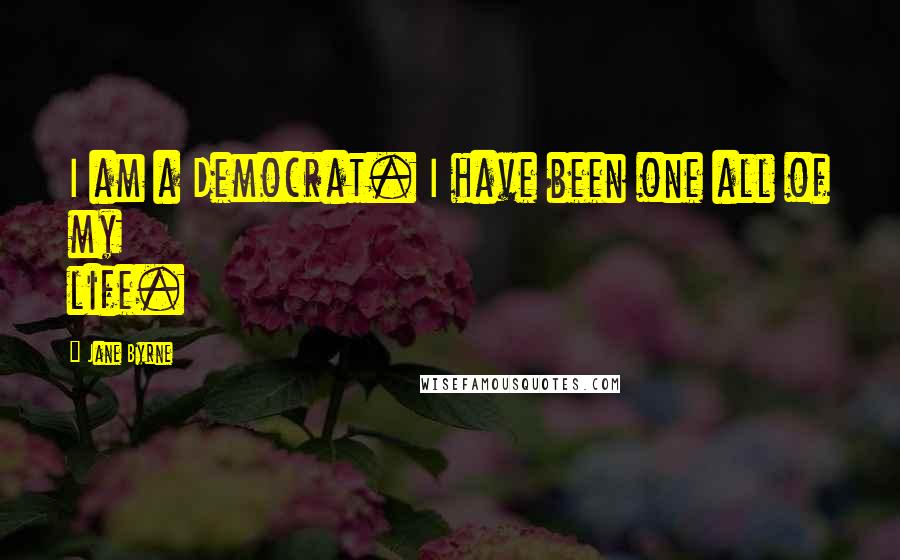 Jane Byrne Quotes: I am a Democrat. I have been one all of my life.