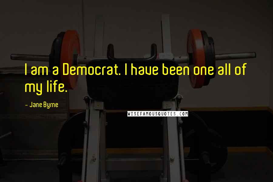 Jane Byrne Quotes: I am a Democrat. I have been one all of my life.