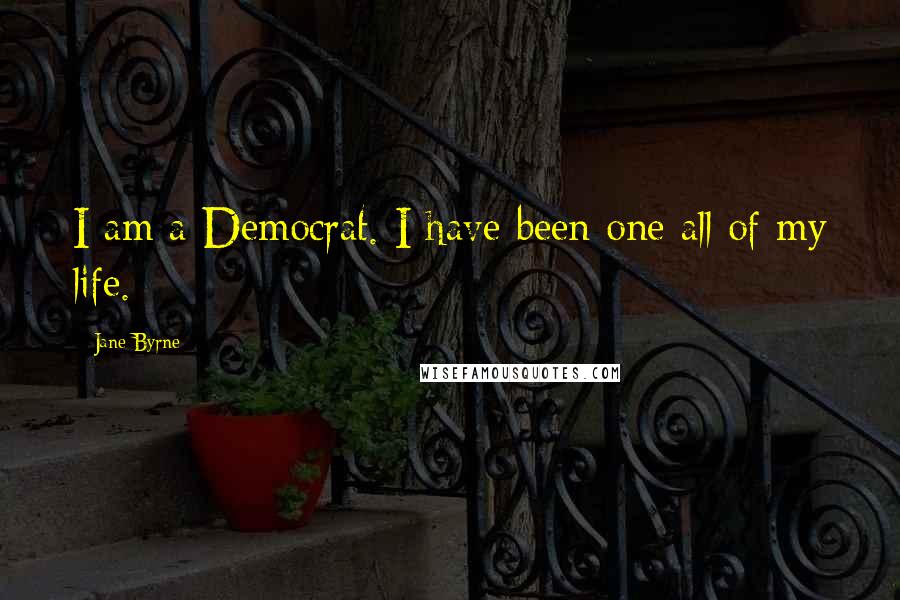 Jane Byrne Quotes: I am a Democrat. I have been one all of my life.