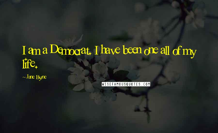 Jane Byrne Quotes: I am a Democrat. I have been one all of my life.