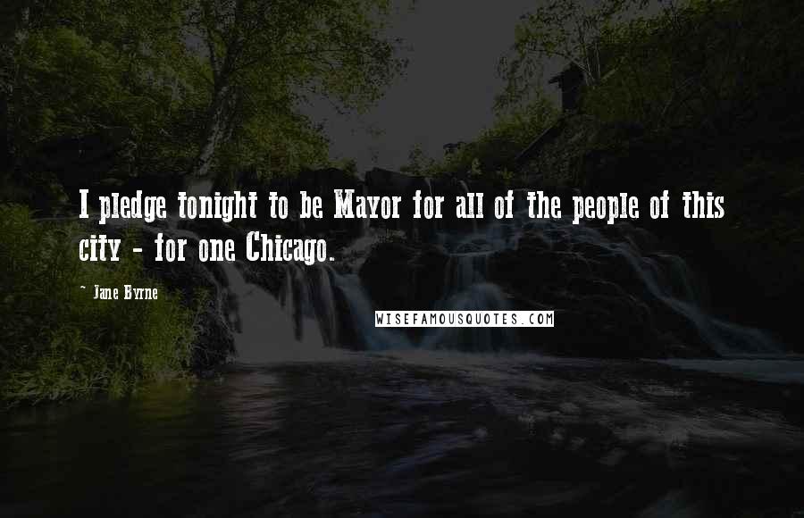 Jane Byrne Quotes: I pledge tonight to be Mayor for all of the people of this city - for one Chicago.