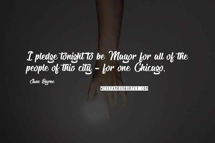 Jane Byrne Quotes: I pledge tonight to be Mayor for all of the people of this city - for one Chicago.