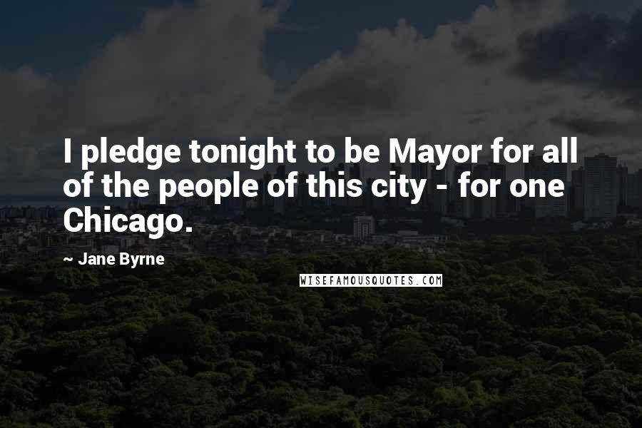 Jane Byrne Quotes: I pledge tonight to be Mayor for all of the people of this city - for one Chicago.
