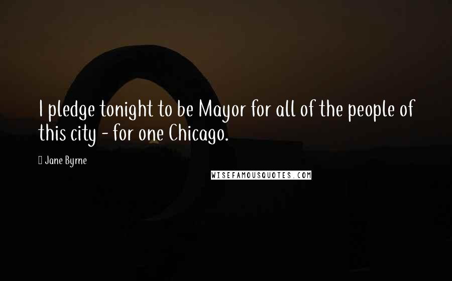 Jane Byrne Quotes: I pledge tonight to be Mayor for all of the people of this city - for one Chicago.