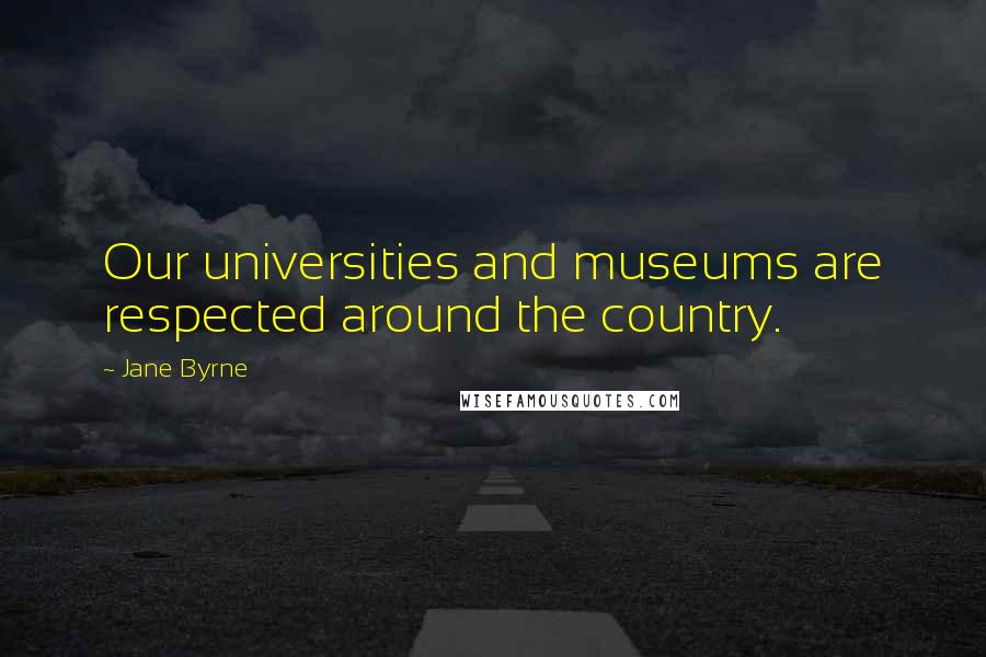 Jane Byrne Quotes: Our universities and museums are respected around the country.