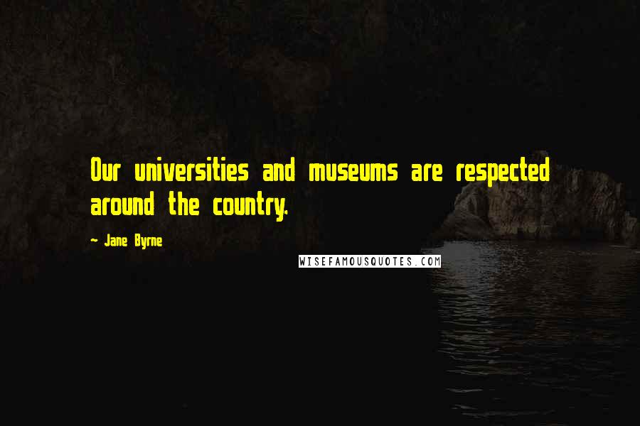 Jane Byrne Quotes: Our universities and museums are respected around the country.