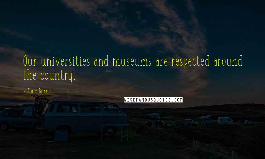 Jane Byrne Quotes: Our universities and museums are respected around the country.