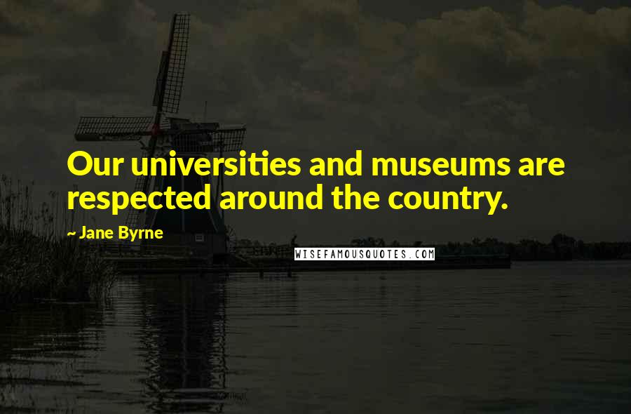 Jane Byrne Quotes: Our universities and museums are respected around the country.