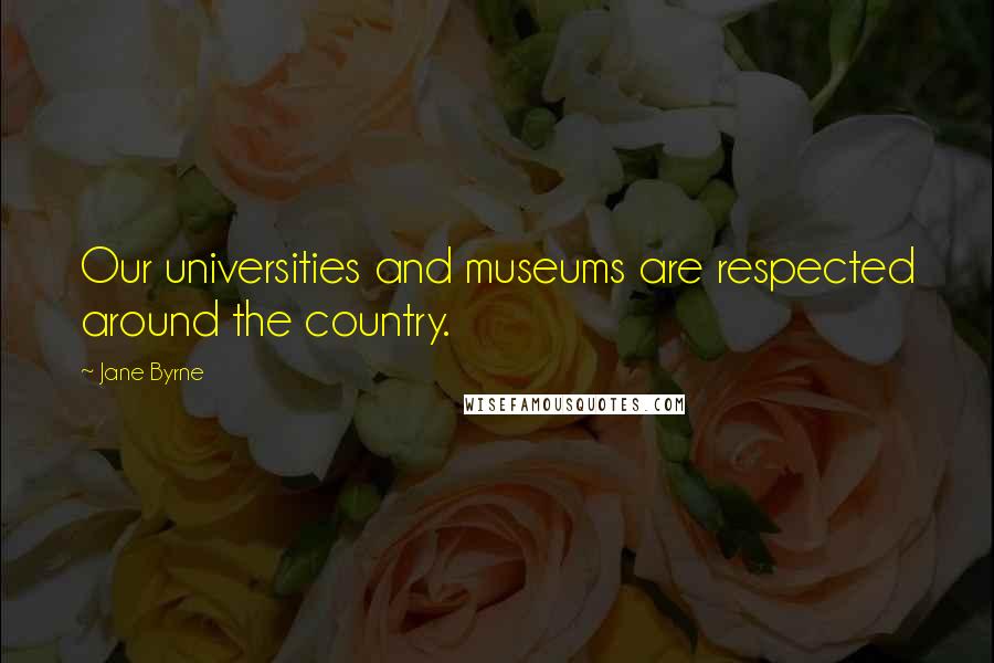 Jane Byrne Quotes: Our universities and museums are respected around the country.