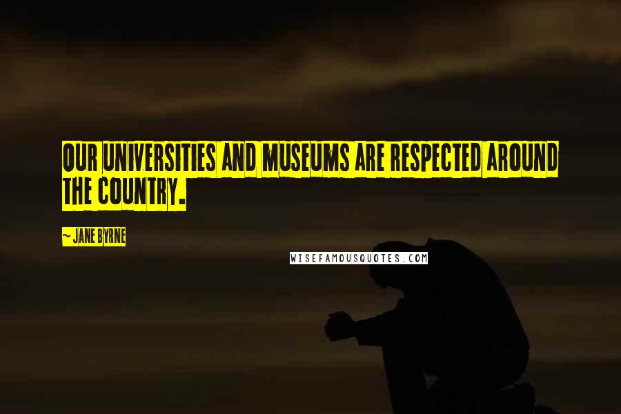 Jane Byrne Quotes: Our universities and museums are respected around the country.