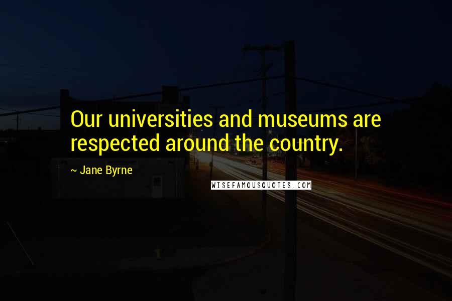 Jane Byrne Quotes: Our universities and museums are respected around the country.