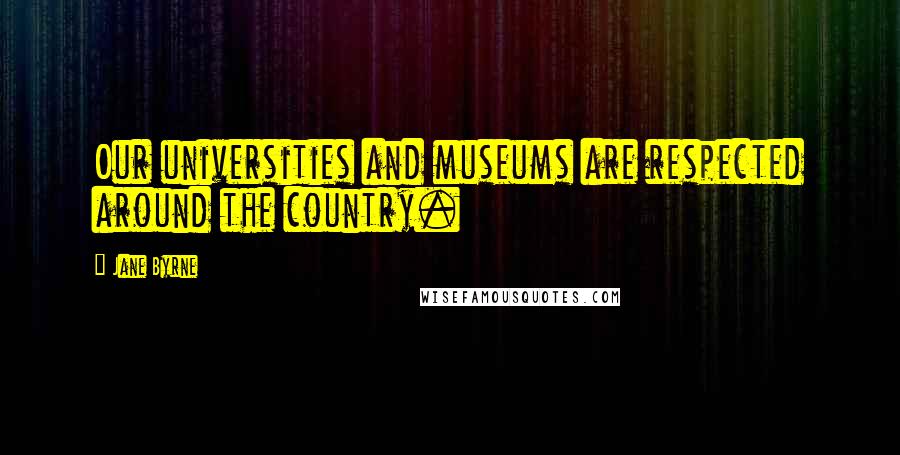 Jane Byrne Quotes: Our universities and museums are respected around the country.