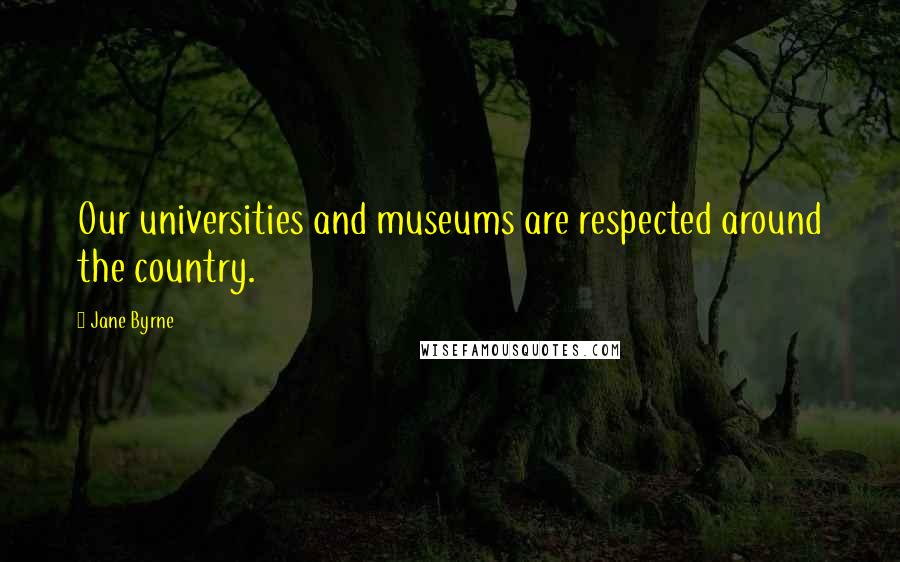 Jane Byrne Quotes: Our universities and museums are respected around the country.