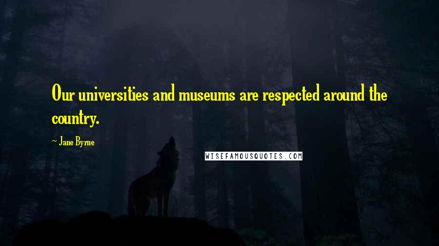 Jane Byrne Quotes: Our universities and museums are respected around the country.