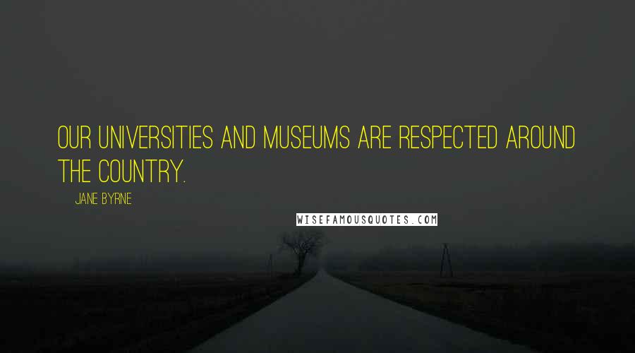 Jane Byrne Quotes: Our universities and museums are respected around the country.